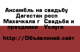 Ансамбль на свадьбу - Дагестан респ., Махачкала г. Свадьба и праздники » Услуги   